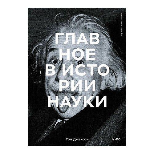 Джексон Том, Агапова Юлия. Главное в истории науки. Ключевые открытия, эксперименты, теории, методы. Главное в истории.