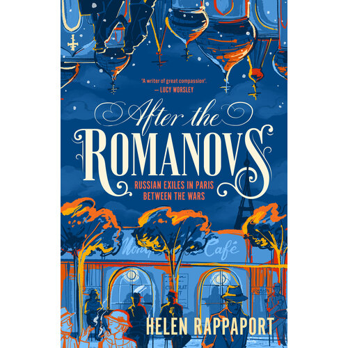 After the Romanovs. Russian exiles in Paris between the wars | Rappaport Helen