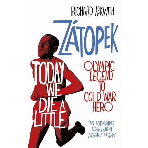 Today We Die a Little. Emil Zatopek, Olympic Legend to Cold War Hero | Askwith Richard