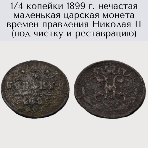 1/4 копейки 1899 г. нечастая маленькая царская монета времен правления Николая II (под чистку и реставрацию)