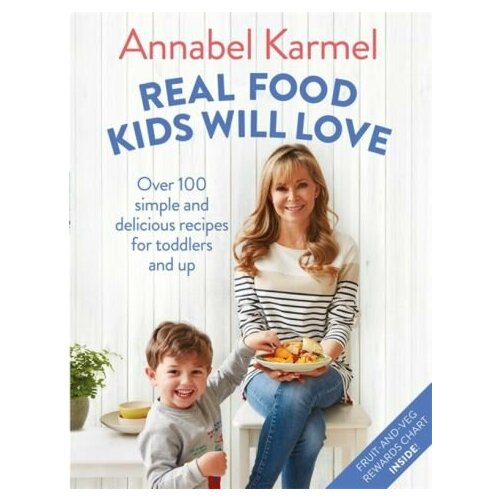 Annabel Karmel - Real Food Kids Will Love. Over 100 simple and delicious recipes for toddlers and up