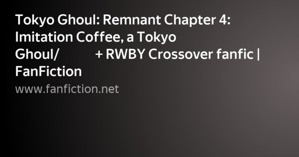 Tokyo Ghoul Remnant Chapter 4 Imitation Coffee A Tokyo Ghoul 東京喰種トーキョーグール Rwby Crossover Fanfic Fanfiction Kartochka Polzovatelya Satou V Yandeks Kollekciyah