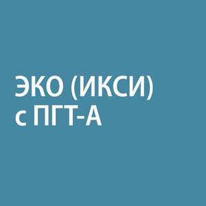 ЭКО (ИКСИ) с собственными яйцеклетками и ПГТ-А