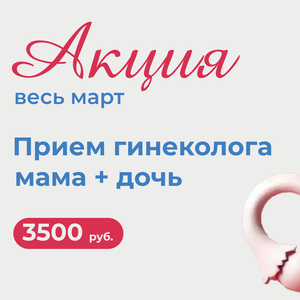Акция весь март: Прием гинеколога: мама + дочь за 3500 р