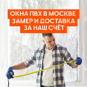 Окна ПВХ в Москве — замер и доставка за наш счёт