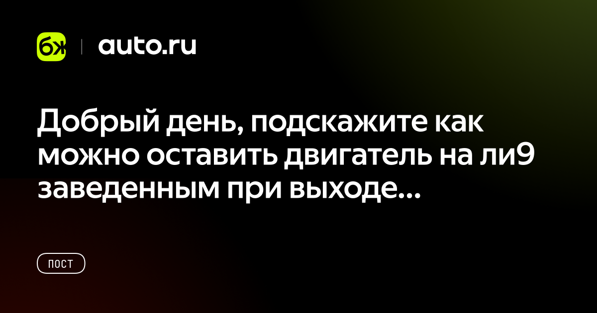 Добрый день, подскажите как можно оставить двигатель на ли9 заведенным ...