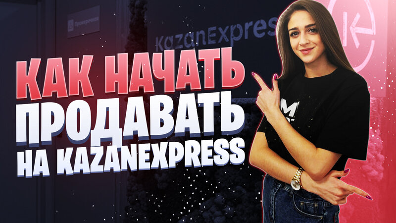 Как начать продавать на KazanExpress | Особенности работы с Казань ...