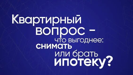 Квартирный вопрос — что выгоднее: снимать или брать ипотеку? — Видео от ПСБ