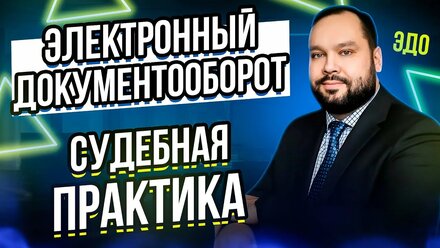 Электронный документооборот (ЭДО) - анализ судебной практики.