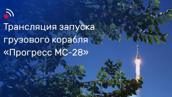 Трансляция запуска грузового корабля «Прогресс МС-28» — Видео от Роскосмос