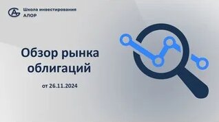 Обзор рынка облигаций от 26.11.2024 — Видео от Школа инвестирования АЛОР