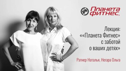 Лекция: ««Планета Фитнес» с заботой о ваших детях» Ратнер Наталья, Негара Ольга