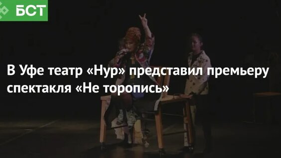 В Уфе театр «Нур» представил премьеру спектакля «Не торопись» — Видео от Новости Республ…