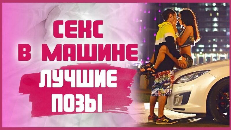 Как сделать СЕКС В Машине Незабываемым? Позы для секса в машине 18+