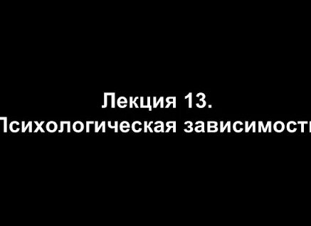 Лекция 13. Психологическая зависимость — Видео от Группа про зависимость и созависимость.