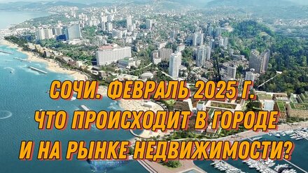 Сочи. Февраль 2025 г. Что происходит в городе и на рынке недвижимости?