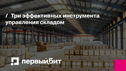 Три эффективных инструмента управления складом | Первый Бит