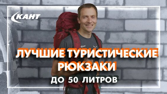 Лучшие туристические рюкзаки до 50 литров— Видео от КАНТ