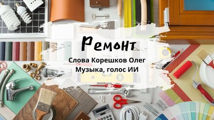 Ремонт. Слова Корешков Олег, голос, музыка ИИ