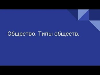 Общество. Типы обществ.