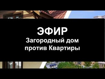 Эфир ЗАГОРОДНЫЙ ДОМ ПРОТИВ КВАРТИРЫ