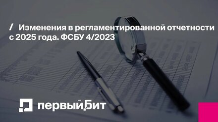 Изменения в регламентированной отчетности с 2025 года. ФСБУ 4/2023 | Первый Бит