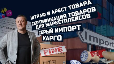 Штраф и арест товара / Сертификация товаров для маркетплейсов / Серый импорт / Карго
