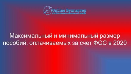 МАКСИМАЛЬНЫЙ И МИНИМАЛЬНЫЙ РАЗМЕР ПОСОБИЙ, ОПЛАЧИВАЕМЫХ ЗА СЧЕТ СРЕДСТВ ФСС В 2020 ГОДУ