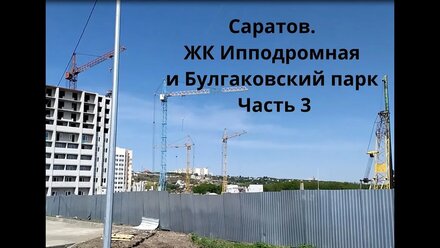 Саратов ЖК Ипподромная и Булгаковский парк Часть 3