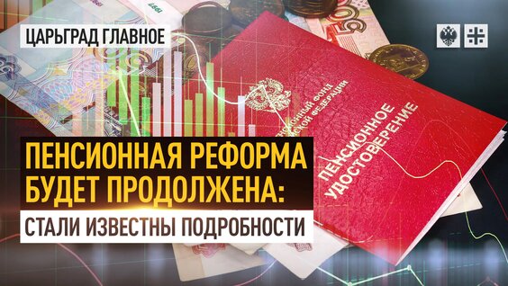 Пенсионная реформа будет продолжена: стали известны подробности — Видео от Телеканал Царьград