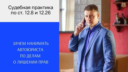 Зачем нанимать автоюриста по делам о лишении прав по статьям 12.8 и 12.26 КоАП РФ