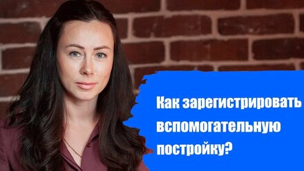 Как зарегистрировать вспомогательную постройку?