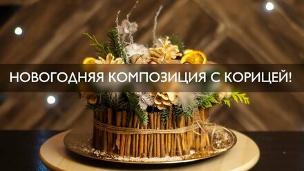 ФЛОРИСТИКА ДЛЯ ДОМА: Новогодняя композиция с корицей