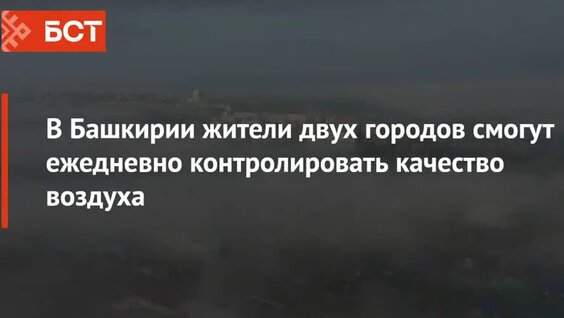В Башкирии жители двух городов смогут ежедневно контролировать качество воздуха — Видео ...