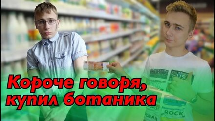 КОРОЧЕ ГОВОРЯ, КУПИЛ БОТАНИКА