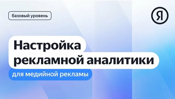 Настройка рекламной аналитики для медийной рекламы I Яндекс про Директ 2.0 — Видео от Яндекс Реклама