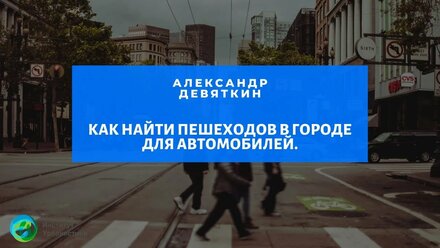 Как найти пешеходов в городе для автомобилей. Александр Девяткин.