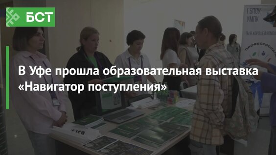 В Уфе прошла образовательная выставка «Навигатор поступления» — Видео от Новости Республики ...
