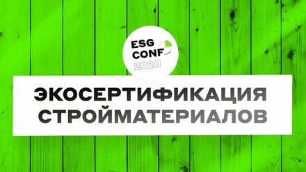 ESG CONF 2020 | «Экосертификация стройматериалов: опыт российских и международных компаний»