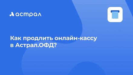 Как продлить онлайн-кассу в Астрал.ОФД?