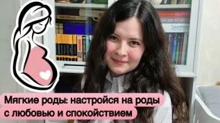 Мягкие РОДЫ: как подготовиться к родам. Психологическая подготовка — Видео от П...