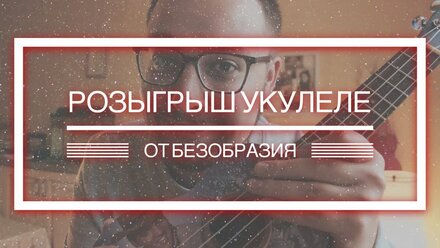 Розыгрыш Укулеле От Безобразия