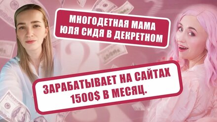 Многодетная мама Юля сидя в декретном зарабатывает на сайтах 1500$ в месяц.