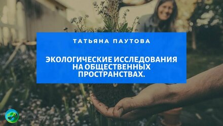 Экологические исследования на общественных пространствах. Татьяна Паутова