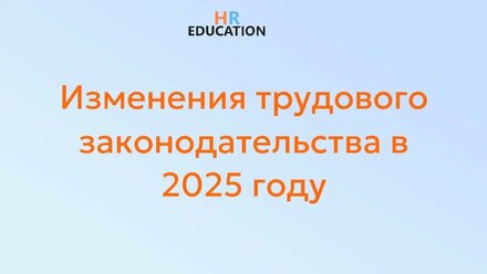 Изменения трудового законодательства в 2025 году