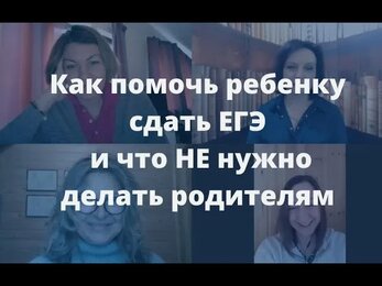 Как помочь ребенку сдать ЕГЭ и что не нужно делать родителям