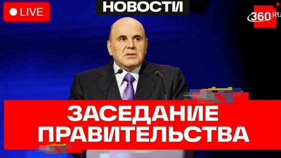 Мишустин. Заседание Правительства РФ. Трансляция — Видео от Телеканал 360