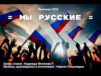 Мы Русские !!! ( ст. Надежда Фетисова, муз., аранж. и исп. Кирилл Потылицын ) )