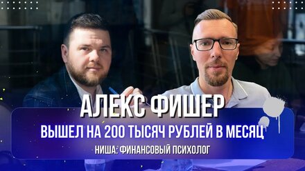 Алекс Фишер: Финансовый психолог вырос с 40 до 200 тысяч в месяц