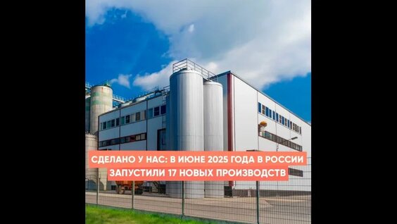 Сделано у нас: в июне 2025 года в России запустили 17 новых производств — Видео от Наша стра...